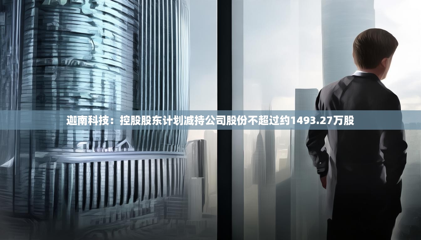迦南科技：控股股东计划减持公司股份不超过约1493.27万股