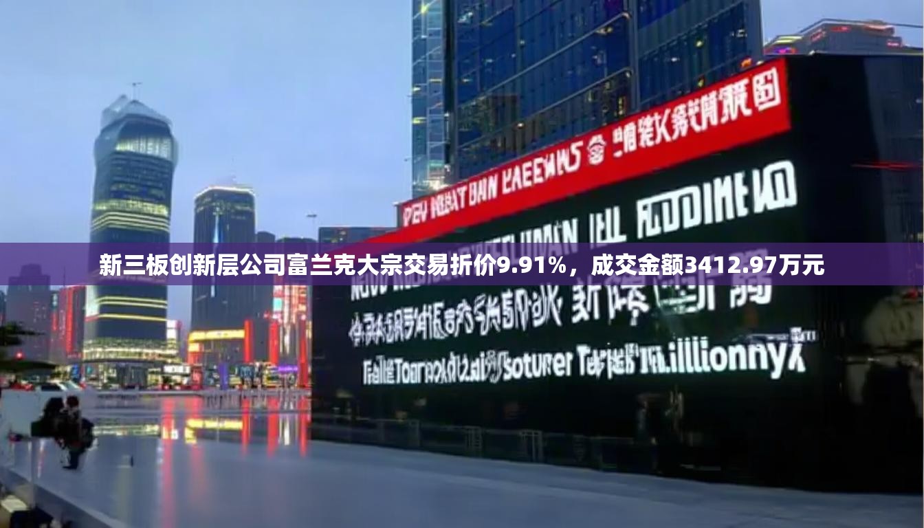 新三板创新层公司富兰克大宗交易折价9.91%，成交金额3412.97万元